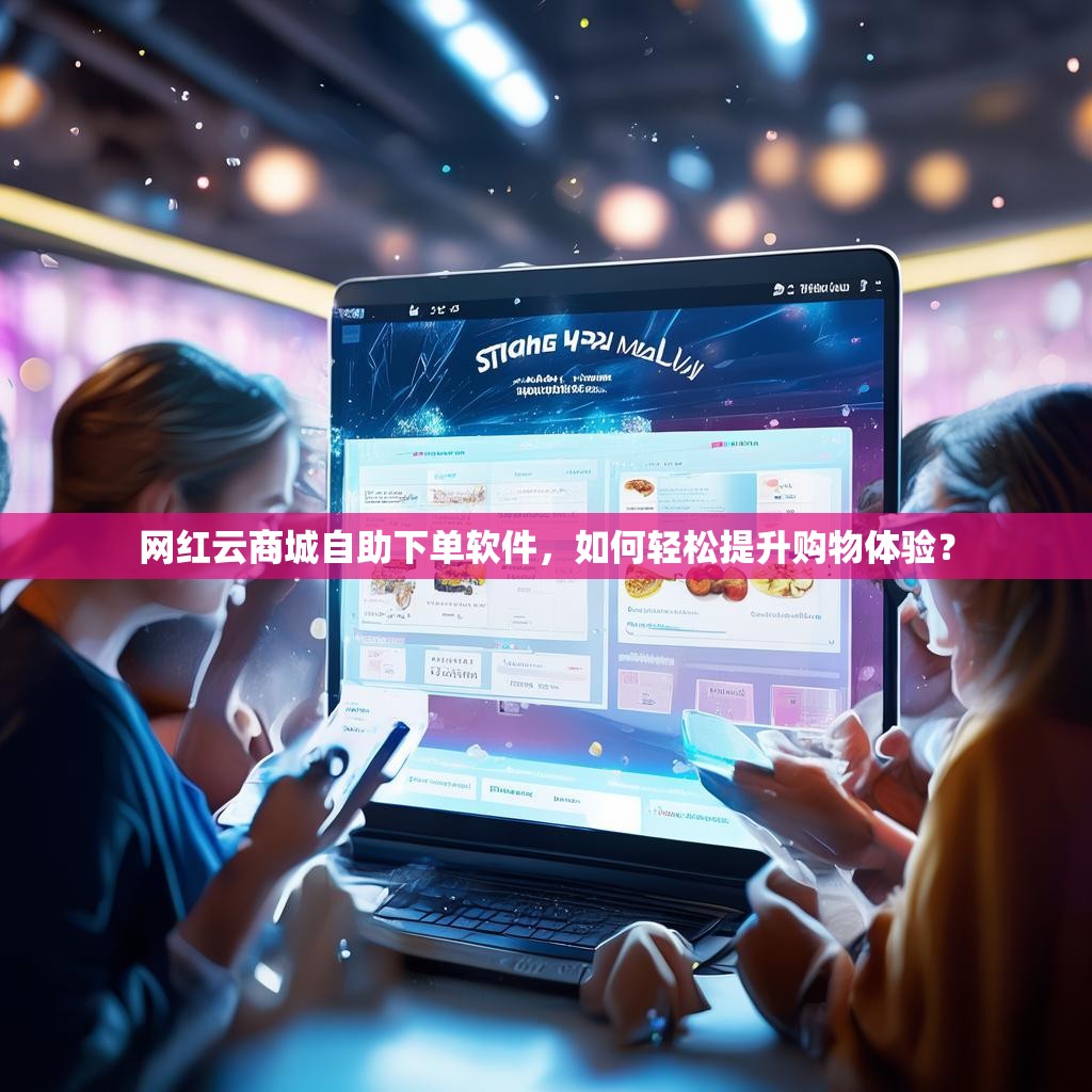 网红云商城自助下单软件，如何轻松提升购物体验？
