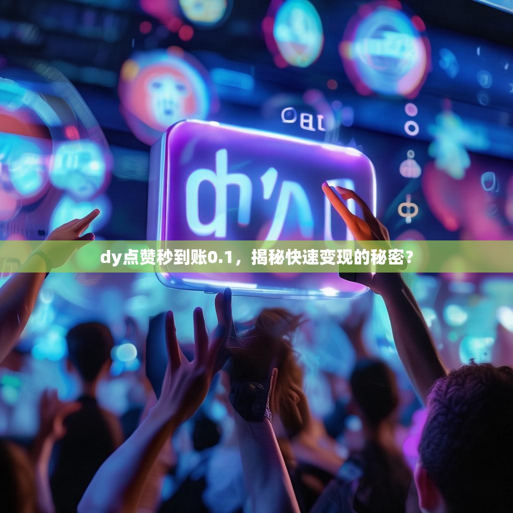 dy点赞秒到账0.1，揭秘快速变现的秘密？
