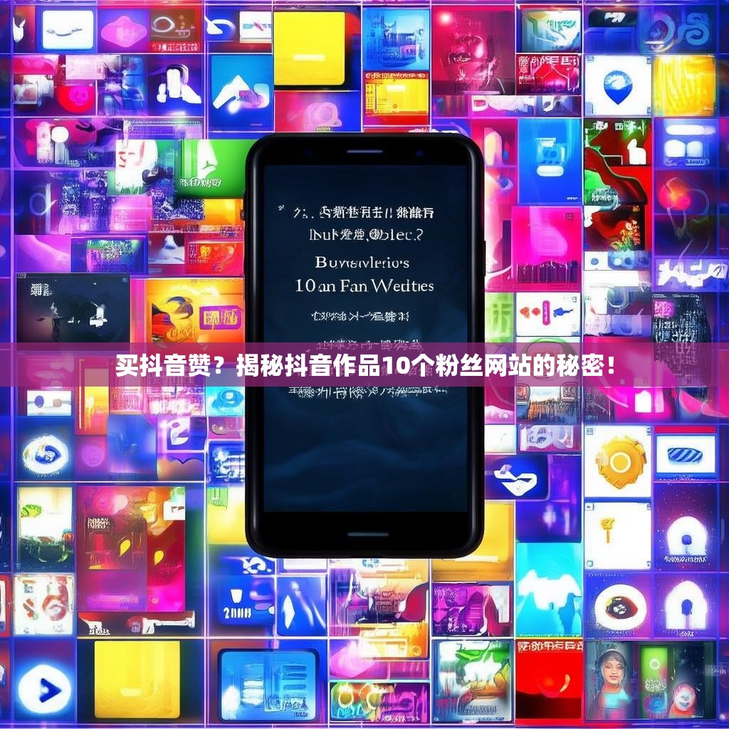买抖音赞？揭秘抖音作品10个粉丝网站的秘密！