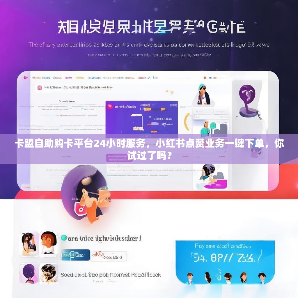 卡盟自助购卡平台24小时服务，小红书点赞业务一键下单，你试过了吗？