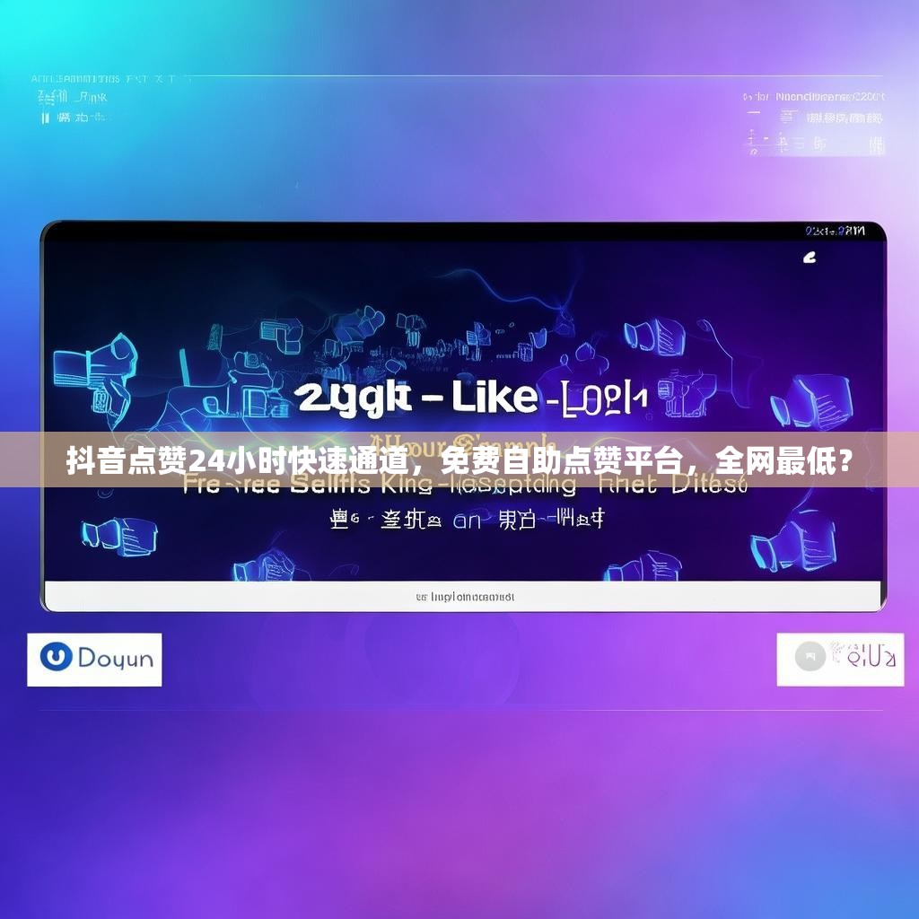 抖音点赞24小时快速通道,免费自助点赞平台,全网最低? 抖音点赞24小时快速通道,免费自助点赞平台,全网最低?