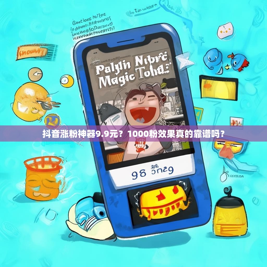 抖音涨粉神器9.9元？1000粉效果真的靠谱吗？