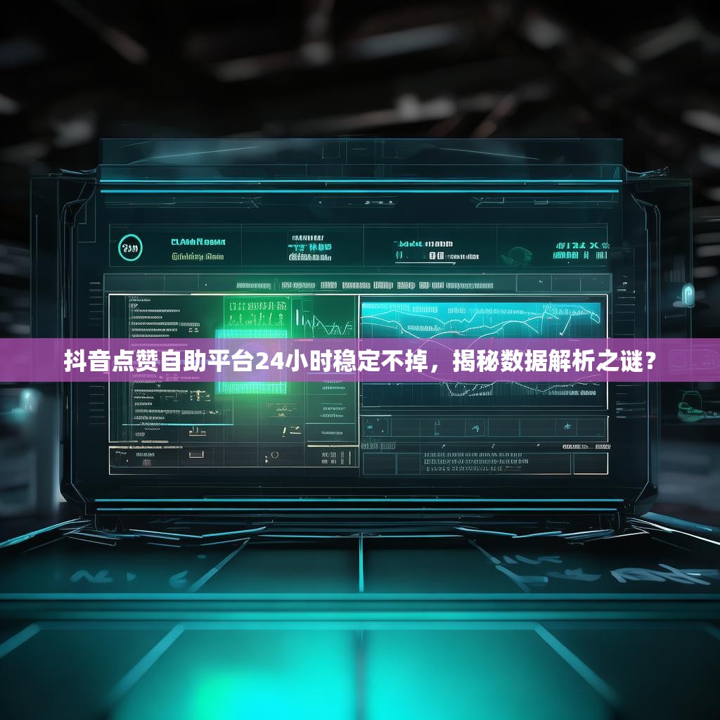 抖音点赞自助平台24小时稳定不掉，揭秘数据解析之谜？