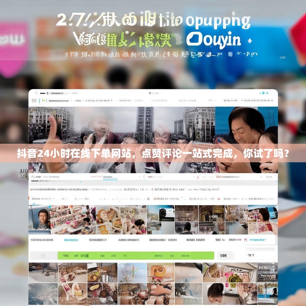 抖音24小时在线下单网站，点赞评论一站式完成，你试了吗？