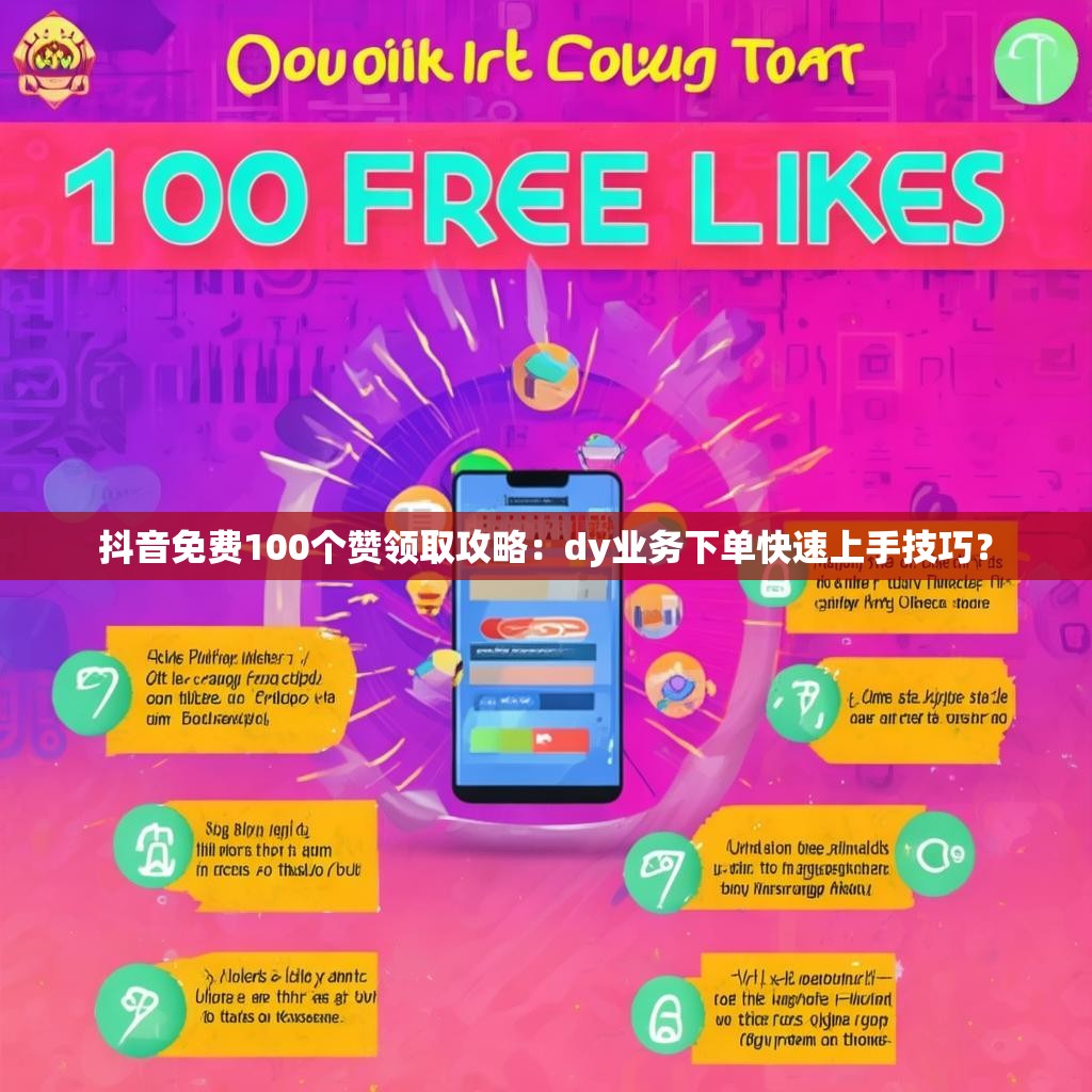 抖音免费100个赞领取攻略：dy业务下单快速上手技巧？