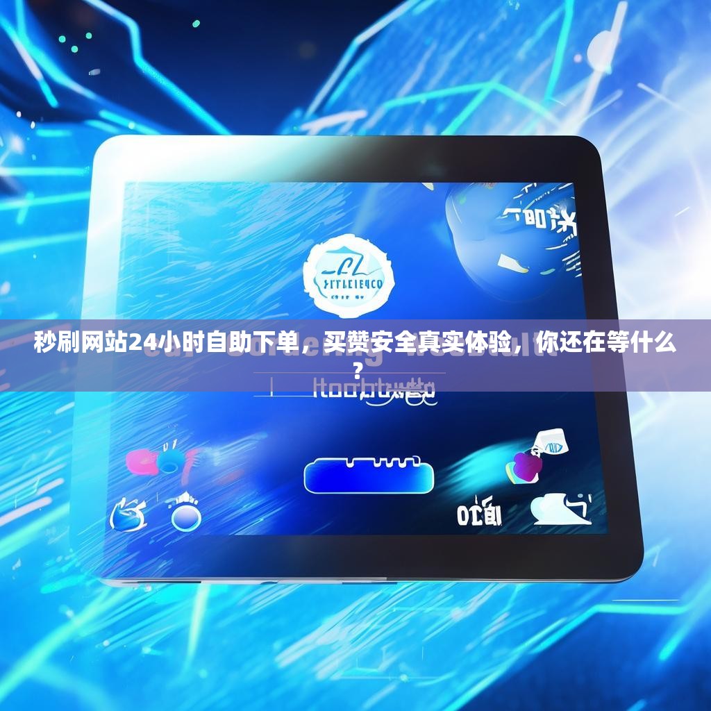 秒刷网站24小时自助下单,买赞安全真实体验,你还在等什么? 秒刷网站24小时自助下单,买赞安全真实体验,你还在等什么?