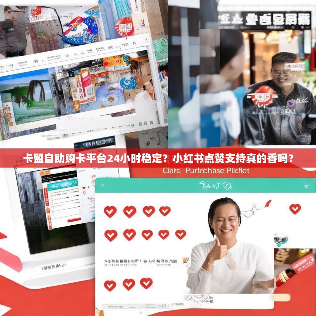 卡盟自助购卡平台24小时稳定?小红书点赞支持真的香吗? 卡盟自助购卡平台24小时稳定?小红书点赞支持真的香吗?